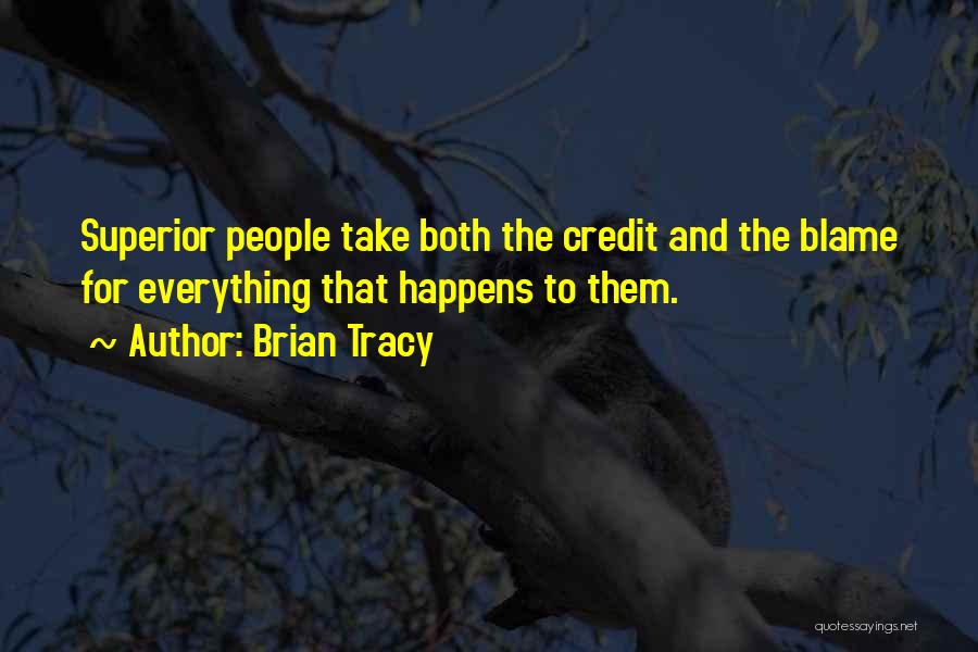 Brian Tracy Quotes: Superior People Take Both The Credit And The Blame For Everything That Happens To Them.