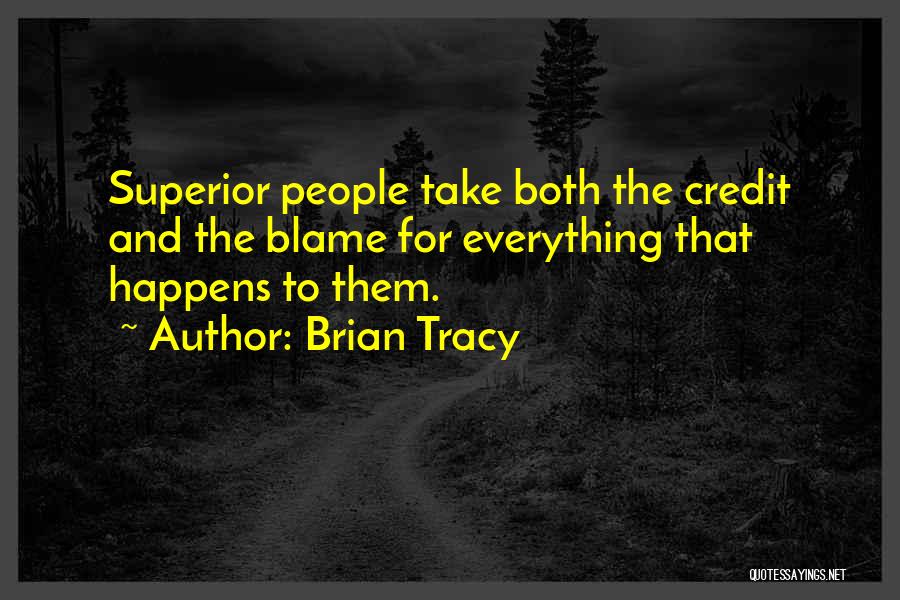 Brian Tracy Quotes: Superior People Take Both The Credit And The Blame For Everything That Happens To Them.