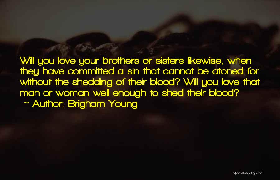 Brigham Young Quotes: Will You Love Your Brothers Or Sisters Likewise, When They Have Committed A Sin That Cannot Be Atoned For Without