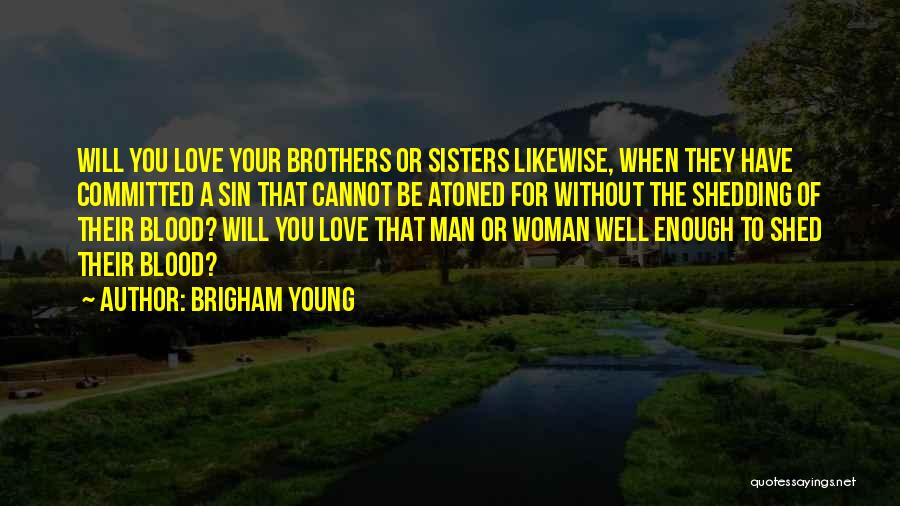 Brigham Young Quotes: Will You Love Your Brothers Or Sisters Likewise, When They Have Committed A Sin That Cannot Be Atoned For Without