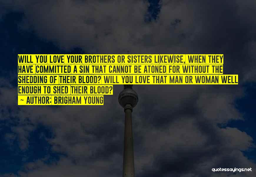 Brigham Young Quotes: Will You Love Your Brothers Or Sisters Likewise, When They Have Committed A Sin That Cannot Be Atoned For Without