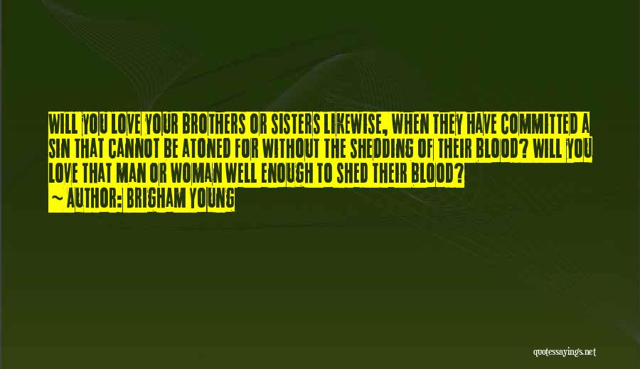 Brigham Young Quotes: Will You Love Your Brothers Or Sisters Likewise, When They Have Committed A Sin That Cannot Be Atoned For Without