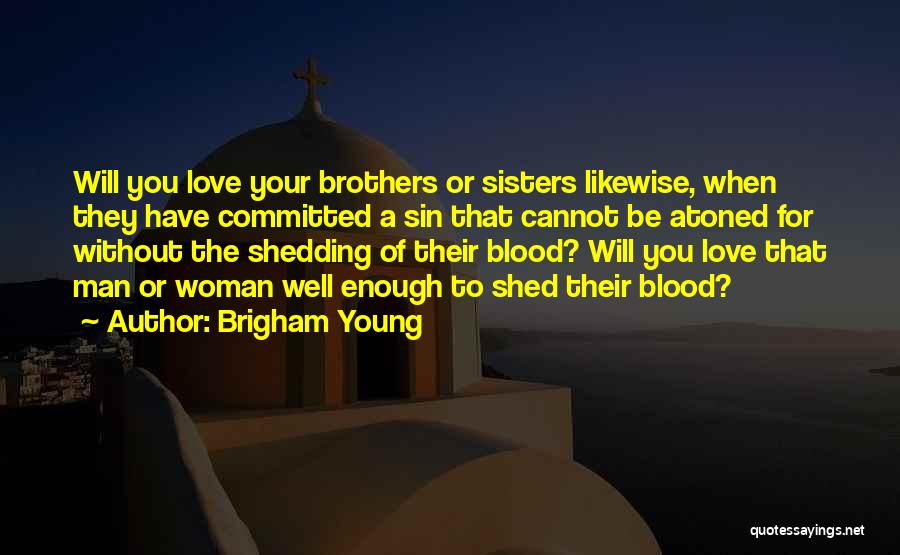 Brigham Young Quotes: Will You Love Your Brothers Or Sisters Likewise, When They Have Committed A Sin That Cannot Be Atoned For Without