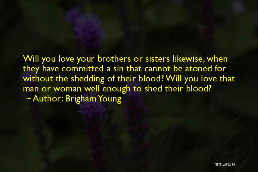 Brigham Young Quotes: Will You Love Your Brothers Or Sisters Likewise, When They Have Committed A Sin That Cannot Be Atoned For Without