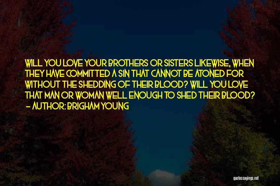 Brigham Young Quotes: Will You Love Your Brothers Or Sisters Likewise, When They Have Committed A Sin That Cannot Be Atoned For Without