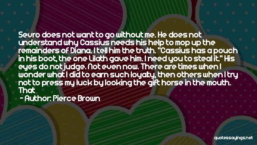 Pierce Brown Quotes: Sevro Does Not Want To Go Without Me. He Does Not Understand Why Cassius Needs His Help To Mop Up