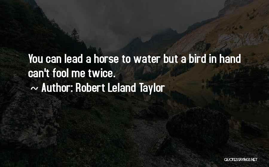 Robert Leland Taylor Quotes: You Can Lead A Horse To Water But A Bird In Hand Can't Fool Me Twice.