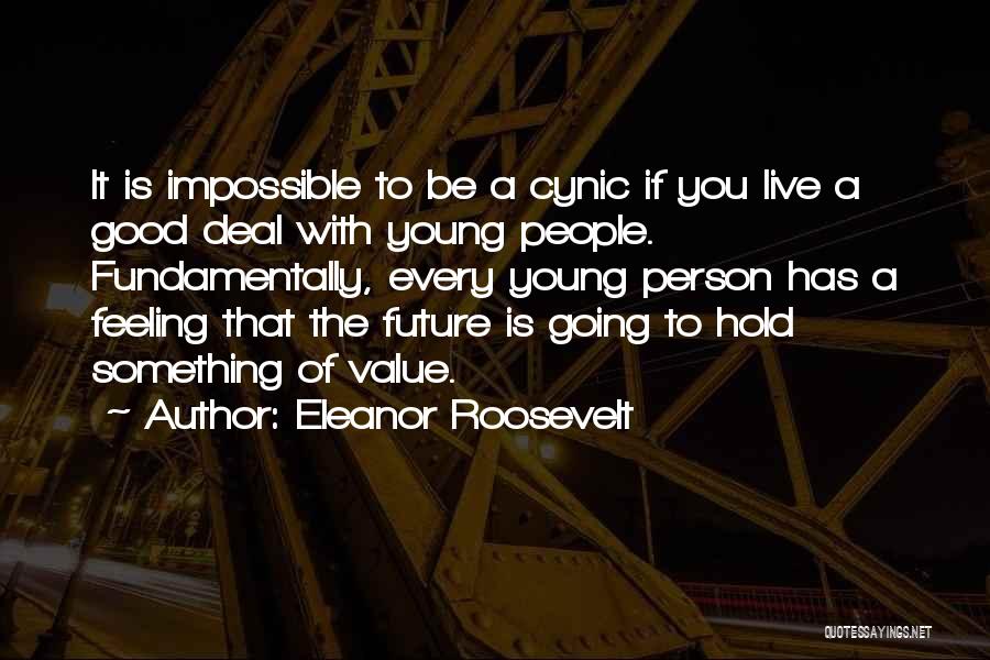 Eleanor Roosevelt Quotes: It Is Impossible To Be A Cynic If You Live A Good Deal With Young People. Fundamentally, Every Young Person