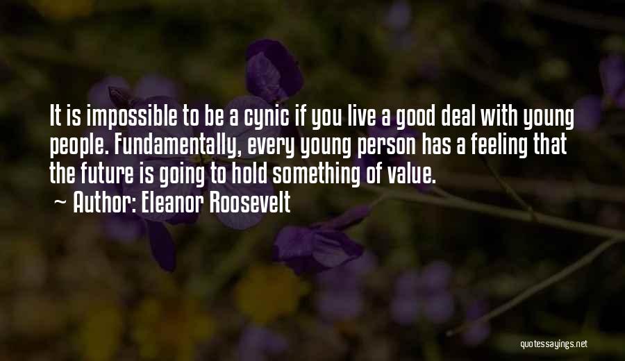 Eleanor Roosevelt Quotes: It Is Impossible To Be A Cynic If You Live A Good Deal With Young People. Fundamentally, Every Young Person
