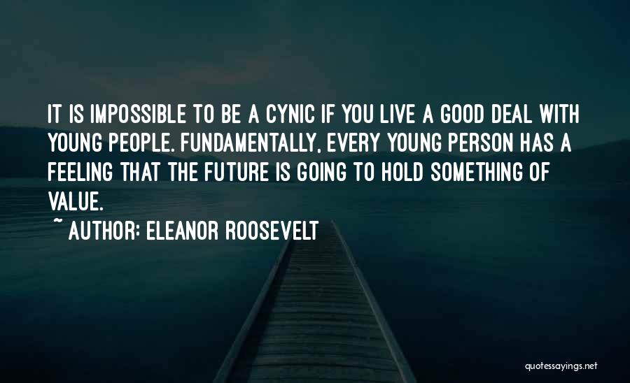 Eleanor Roosevelt Quotes: It Is Impossible To Be A Cynic If You Live A Good Deal With Young People. Fundamentally, Every Young Person
