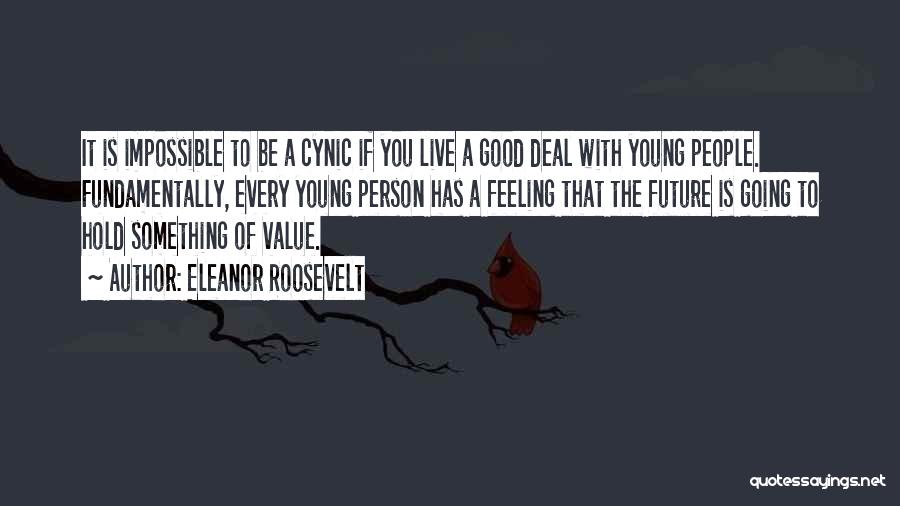 Eleanor Roosevelt Quotes: It Is Impossible To Be A Cynic If You Live A Good Deal With Young People. Fundamentally, Every Young Person