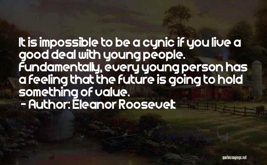 Eleanor Roosevelt Quotes: It Is Impossible To Be A Cynic If You Live A Good Deal With Young People. Fundamentally, Every Young Person