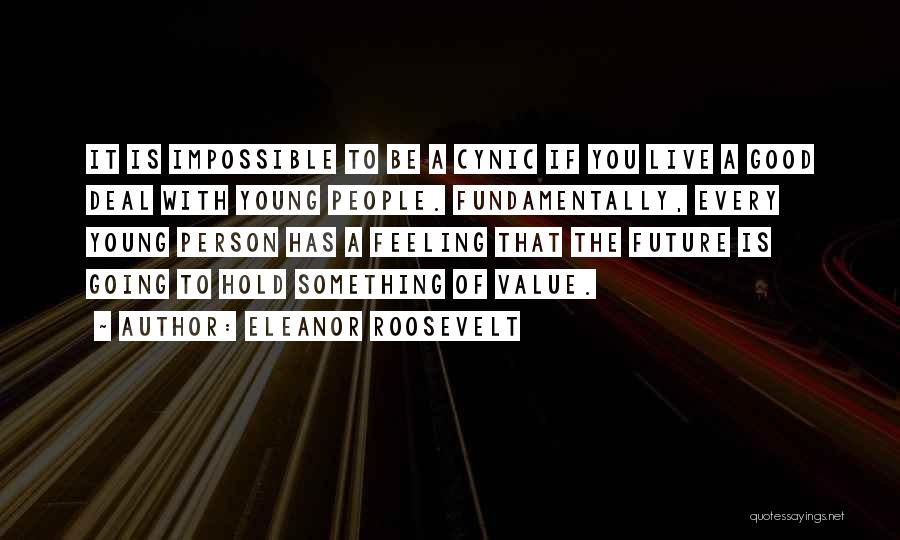 Eleanor Roosevelt Quotes: It Is Impossible To Be A Cynic If You Live A Good Deal With Young People. Fundamentally, Every Young Person