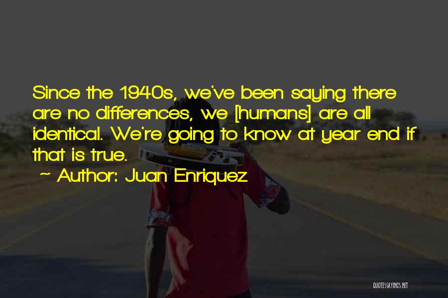 Juan Enriquez Quotes: Since The 1940s, We've Been Saying There Are No Differences, We [humans] Are All Identical. We're Going To Know At