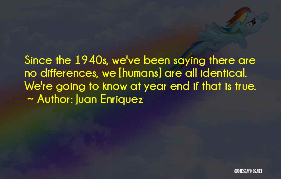 Juan Enriquez Quotes: Since The 1940s, We've Been Saying There Are No Differences, We [humans] Are All Identical. We're Going To Know At