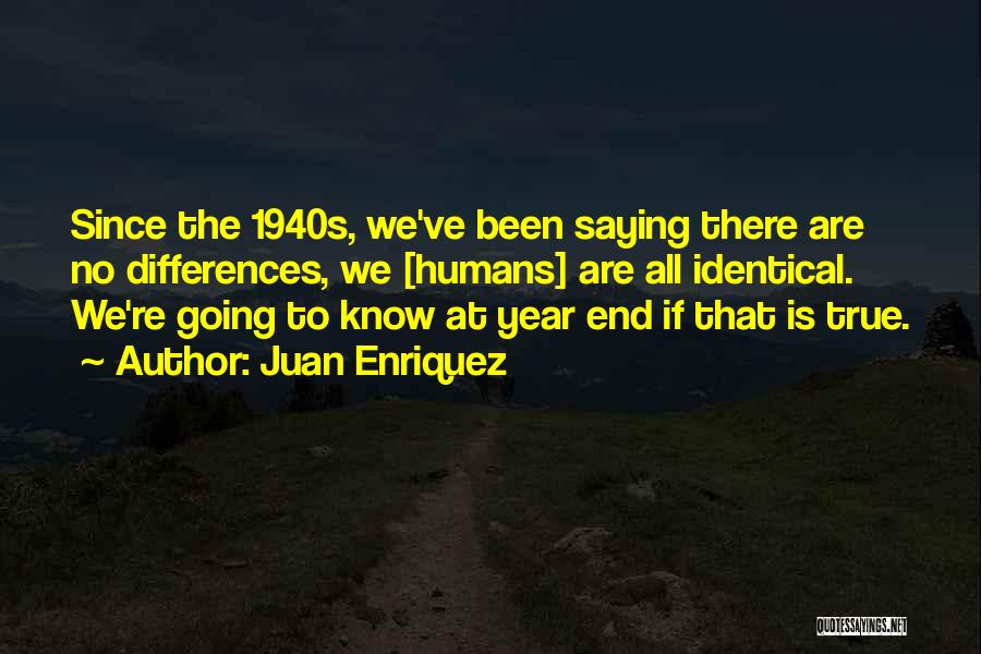 Juan Enriquez Quotes: Since The 1940s, We've Been Saying There Are No Differences, We [humans] Are All Identical. We're Going To Know At