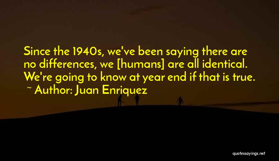 Juan Enriquez Quotes: Since The 1940s, We've Been Saying There Are No Differences, We [humans] Are All Identical. We're Going To Know At