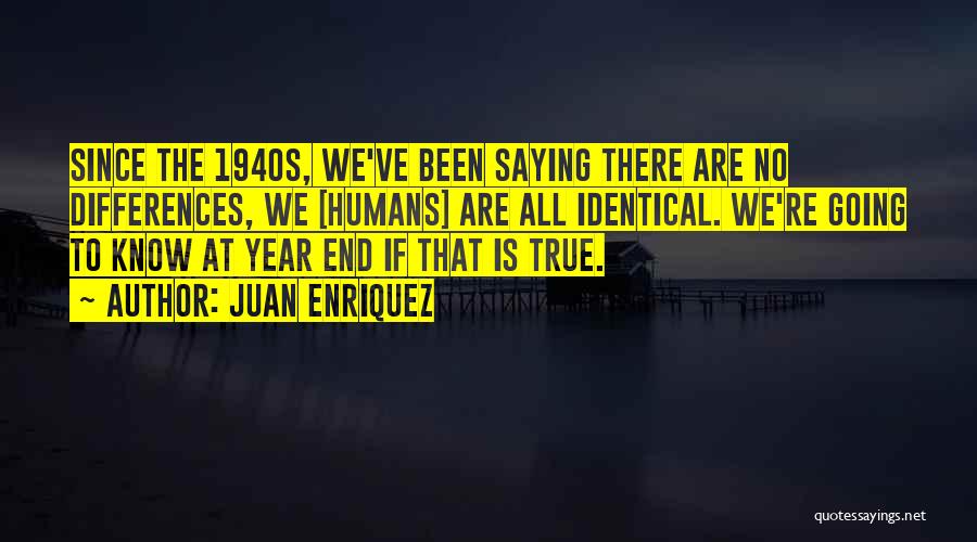 Juan Enriquez Quotes: Since The 1940s, We've Been Saying There Are No Differences, We [humans] Are All Identical. We're Going To Know At