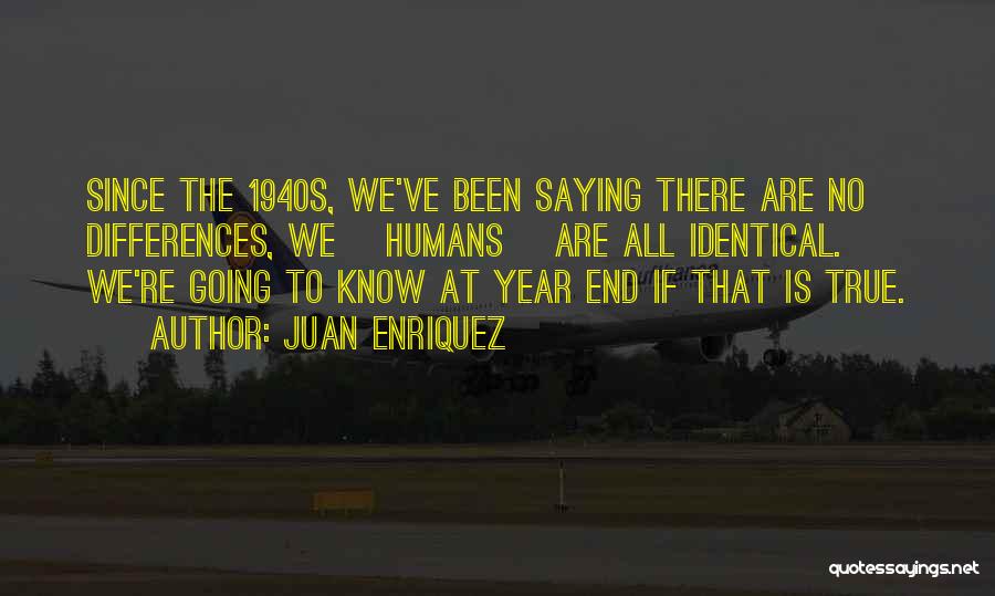 Juan Enriquez Quotes: Since The 1940s, We've Been Saying There Are No Differences, We [humans] Are All Identical. We're Going To Know At