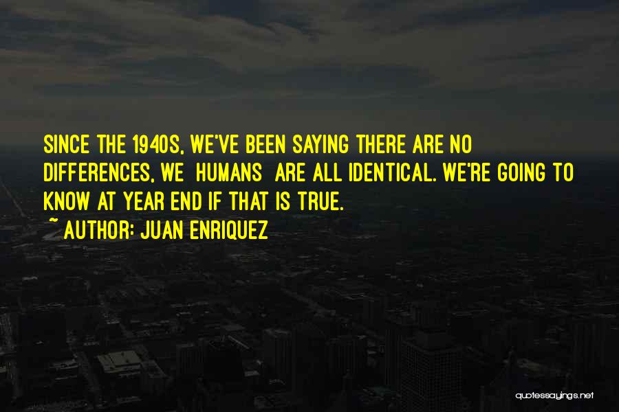 Juan Enriquez Quotes: Since The 1940s, We've Been Saying There Are No Differences, We [humans] Are All Identical. We're Going To Know At