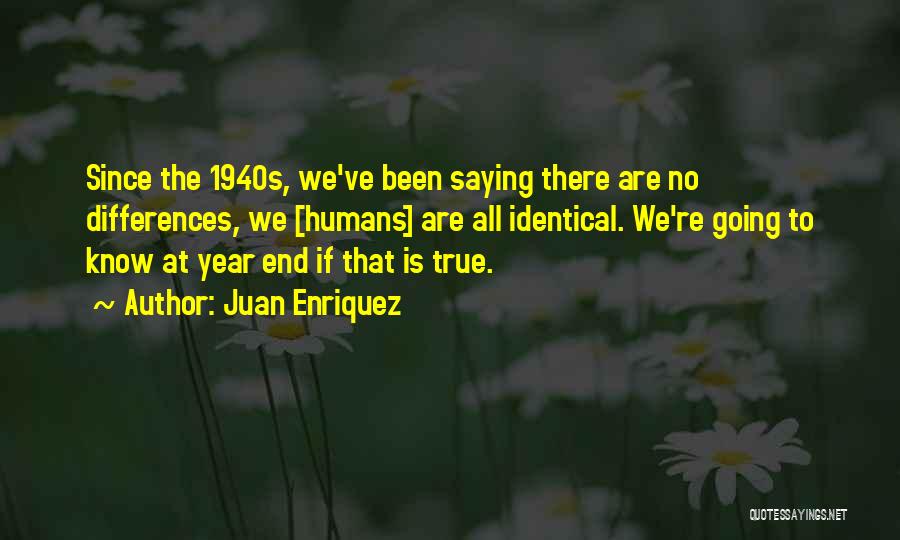 Juan Enriquez Quotes: Since The 1940s, We've Been Saying There Are No Differences, We [humans] Are All Identical. We're Going To Know At