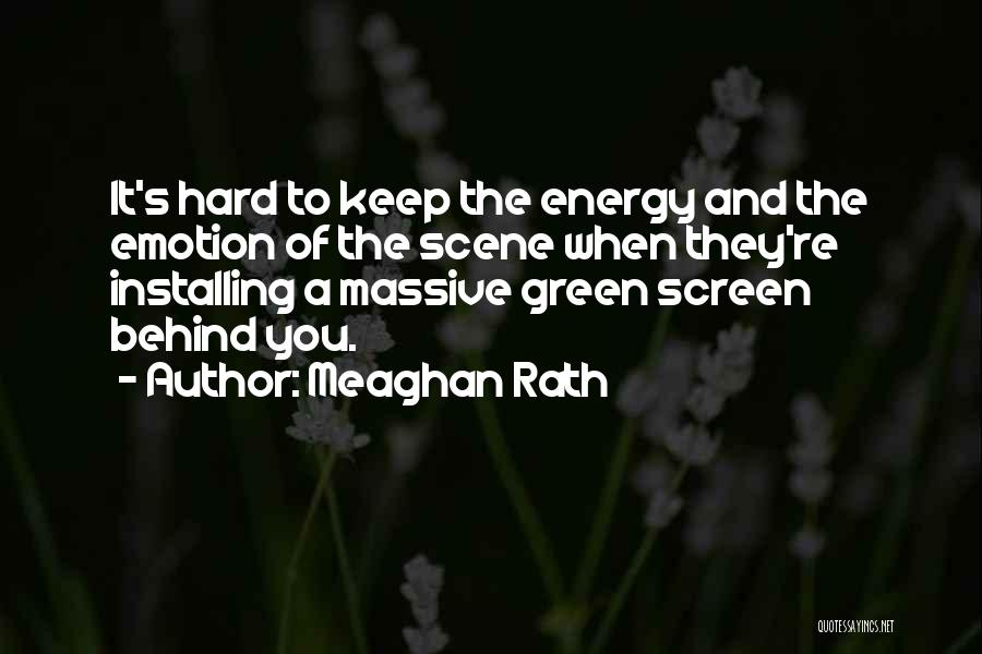 Meaghan Rath Quotes: It's Hard To Keep The Energy And The Emotion Of The Scene When They're Installing A Massive Green Screen Behind