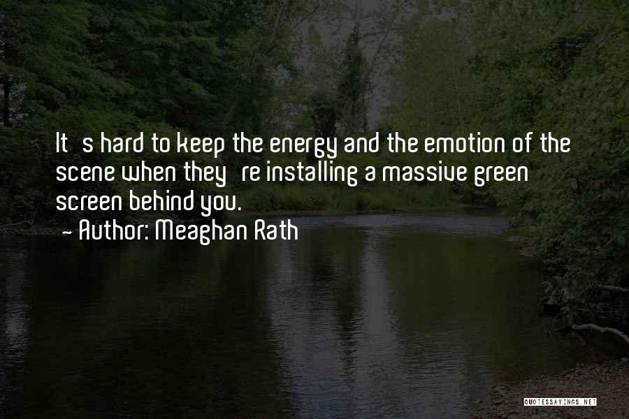 Meaghan Rath Quotes: It's Hard To Keep The Energy And The Emotion Of The Scene When They're Installing A Massive Green Screen Behind