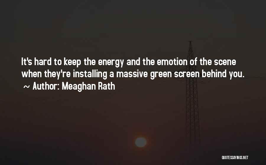 Meaghan Rath Quotes: It's Hard To Keep The Energy And The Emotion Of The Scene When They're Installing A Massive Green Screen Behind