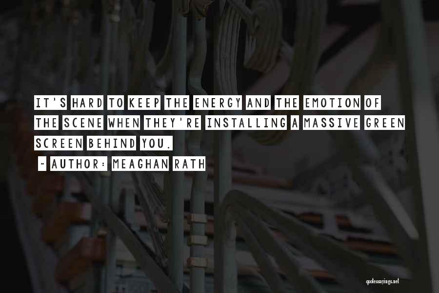 Meaghan Rath Quotes: It's Hard To Keep The Energy And The Emotion Of The Scene When They're Installing A Massive Green Screen Behind