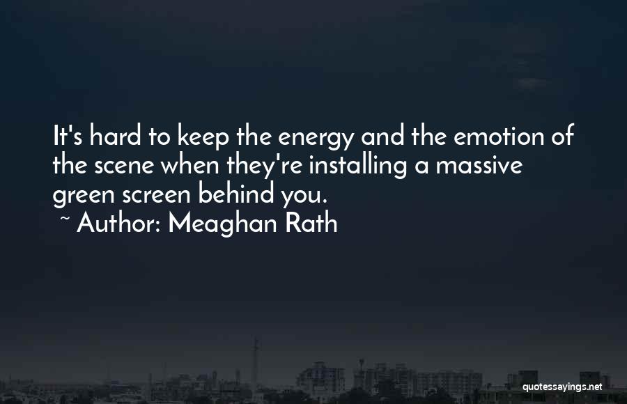 Meaghan Rath Quotes: It's Hard To Keep The Energy And The Emotion Of The Scene When They're Installing A Massive Green Screen Behind