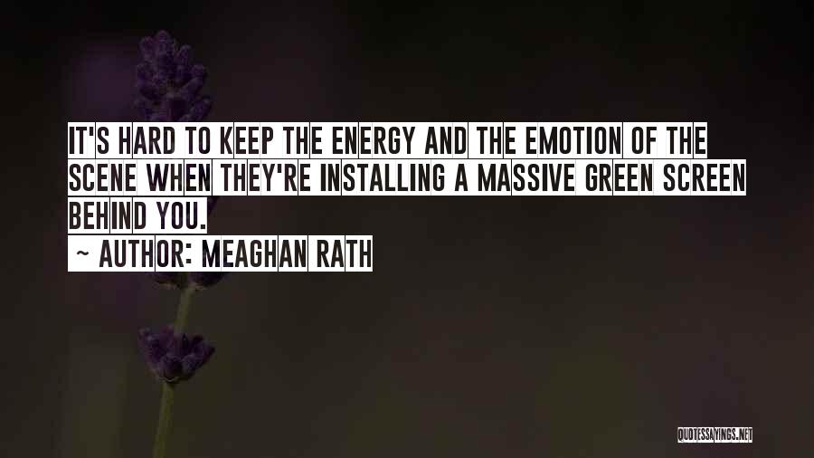 Meaghan Rath Quotes: It's Hard To Keep The Energy And The Emotion Of The Scene When They're Installing A Massive Green Screen Behind