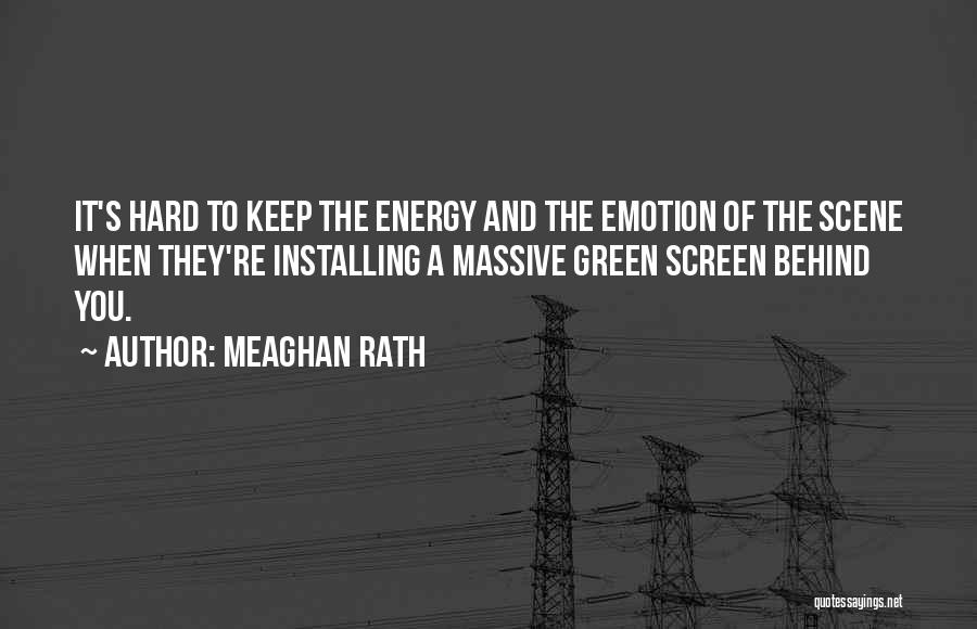 Meaghan Rath Quotes: It's Hard To Keep The Energy And The Emotion Of The Scene When They're Installing A Massive Green Screen Behind