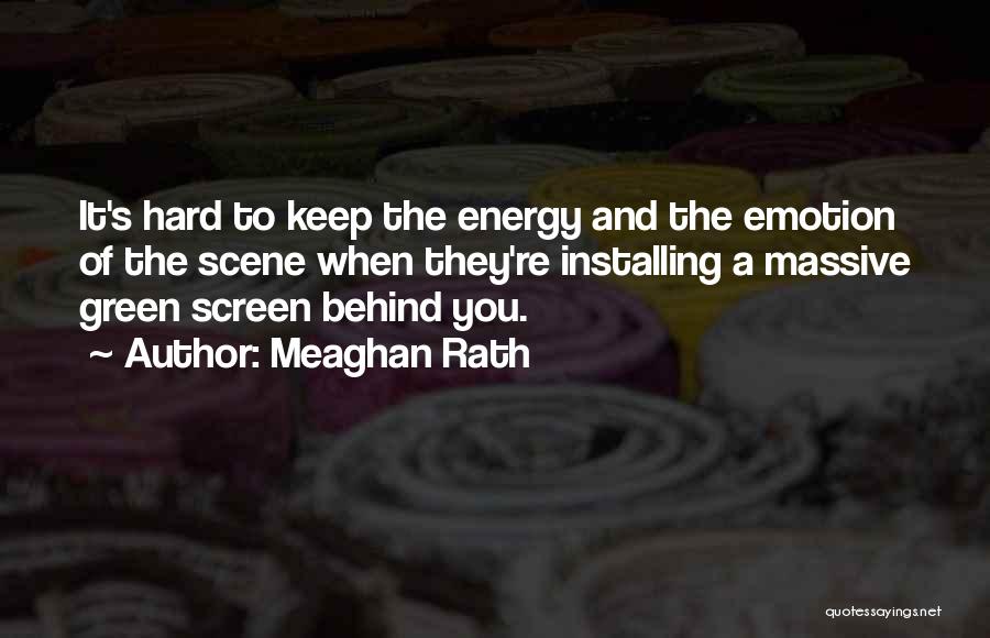 Meaghan Rath Quotes: It's Hard To Keep The Energy And The Emotion Of The Scene When They're Installing A Massive Green Screen Behind