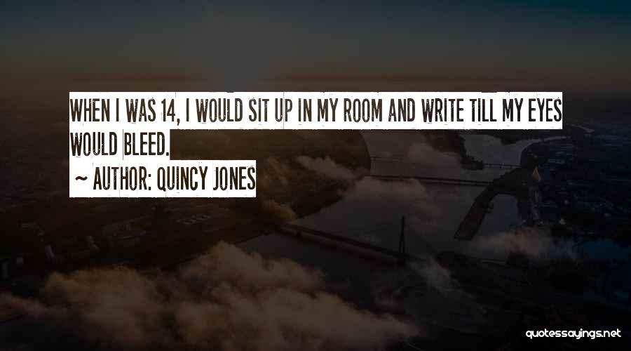 Quincy Jones Quotes: When I Was 14, I Would Sit Up In My Room And Write Till My Eyes Would Bleed.