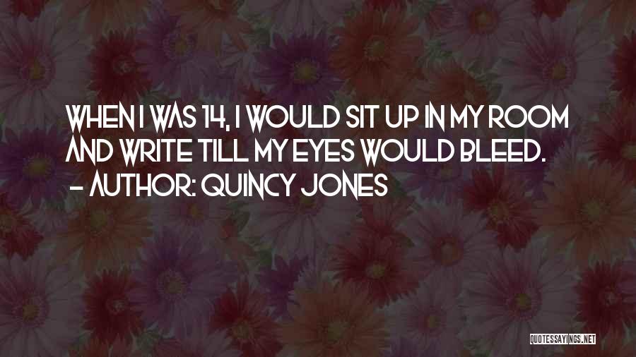 Quincy Jones Quotes: When I Was 14, I Would Sit Up In My Room And Write Till My Eyes Would Bleed.