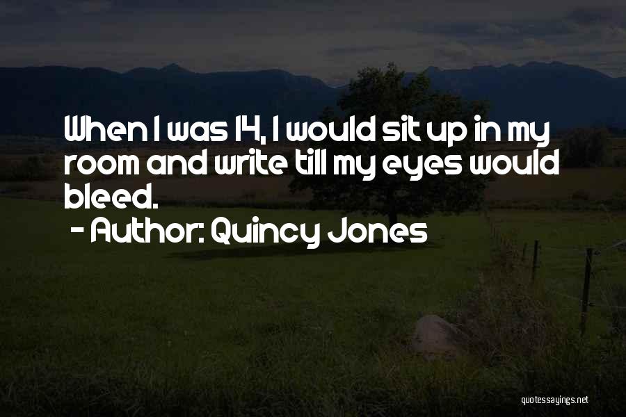 Quincy Jones Quotes: When I Was 14, I Would Sit Up In My Room And Write Till My Eyes Would Bleed.