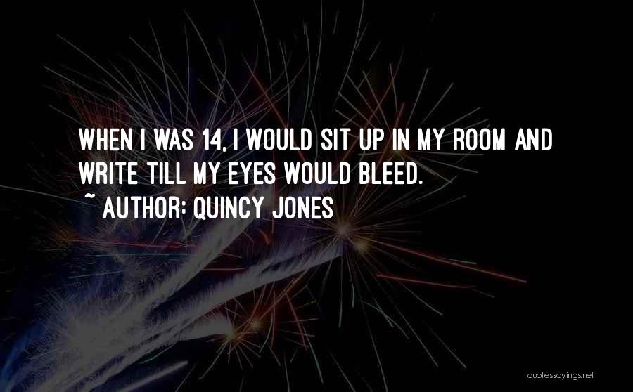 Quincy Jones Quotes: When I Was 14, I Would Sit Up In My Room And Write Till My Eyes Would Bleed.