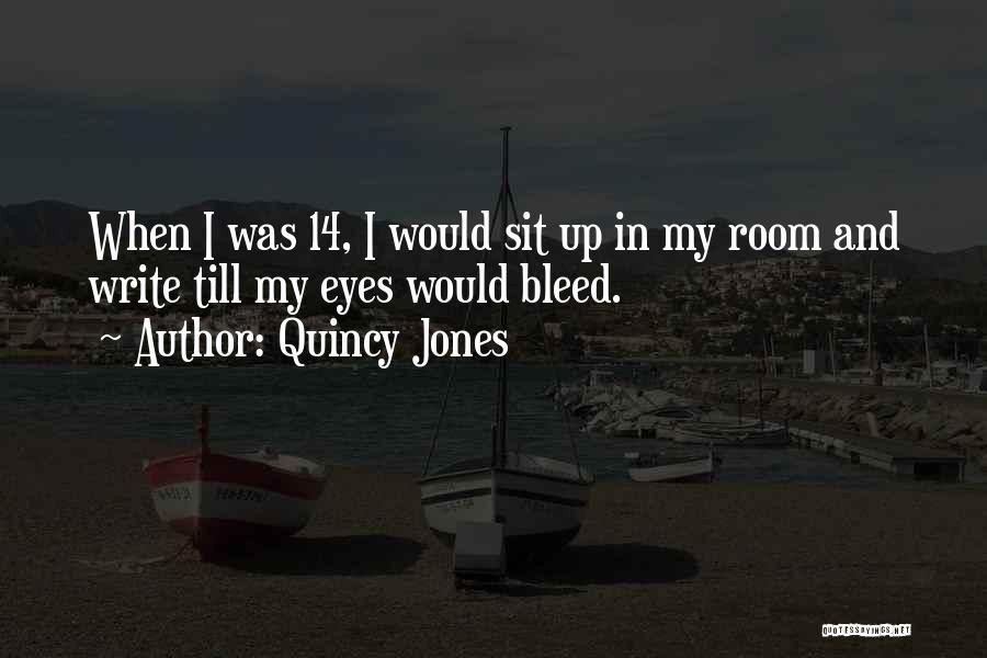 Quincy Jones Quotes: When I Was 14, I Would Sit Up In My Room And Write Till My Eyes Would Bleed.