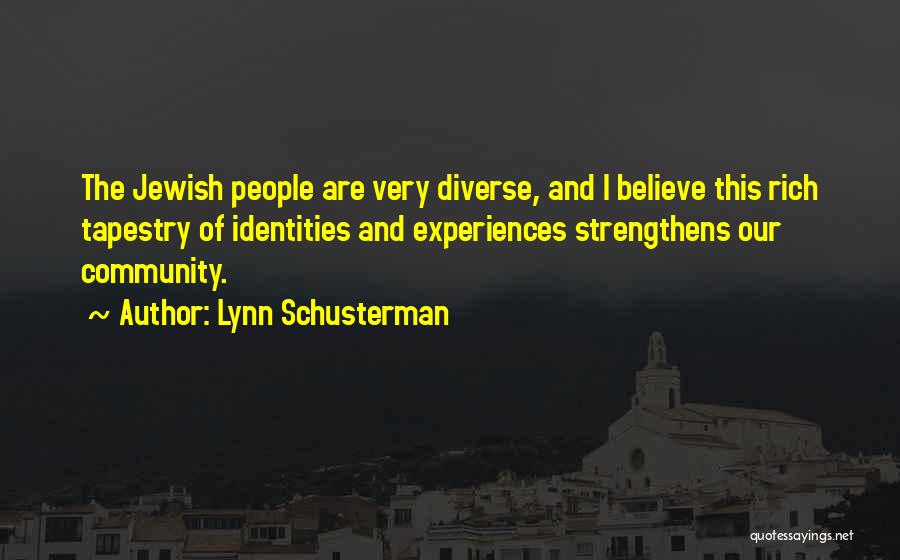 Lynn Schusterman Quotes: The Jewish People Are Very Diverse, And I Believe This Rich Tapestry Of Identities And Experiences Strengthens Our Community.