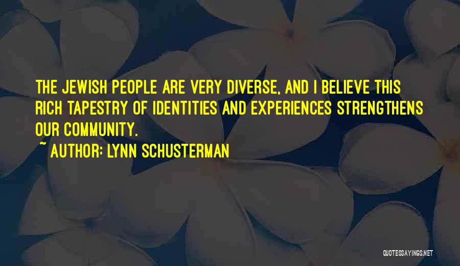 Lynn Schusterman Quotes: The Jewish People Are Very Diverse, And I Believe This Rich Tapestry Of Identities And Experiences Strengthens Our Community.