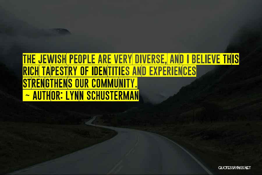 Lynn Schusterman Quotes: The Jewish People Are Very Diverse, And I Believe This Rich Tapestry Of Identities And Experiences Strengthens Our Community.