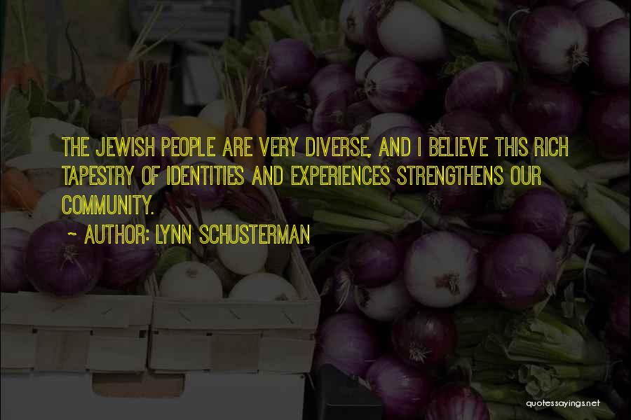 Lynn Schusterman Quotes: The Jewish People Are Very Diverse, And I Believe This Rich Tapestry Of Identities And Experiences Strengthens Our Community.