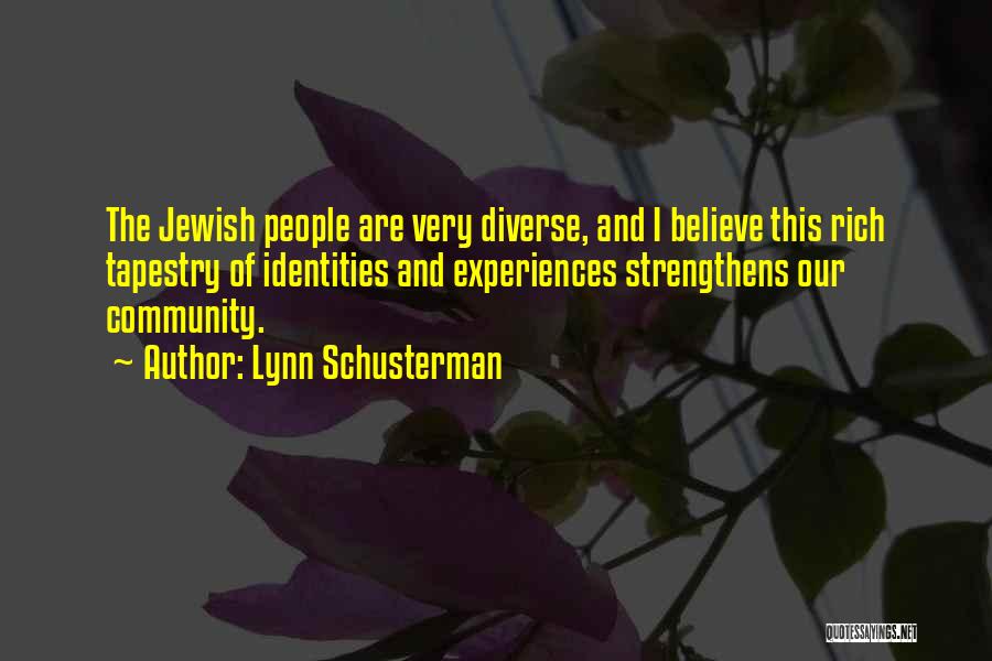 Lynn Schusterman Quotes: The Jewish People Are Very Diverse, And I Believe This Rich Tapestry Of Identities And Experiences Strengthens Our Community.