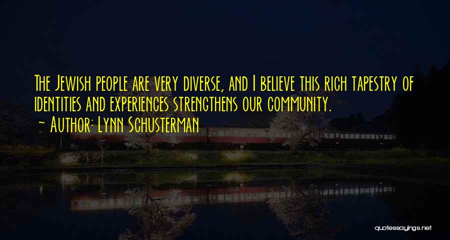 Lynn Schusterman Quotes: The Jewish People Are Very Diverse, And I Believe This Rich Tapestry Of Identities And Experiences Strengthens Our Community.