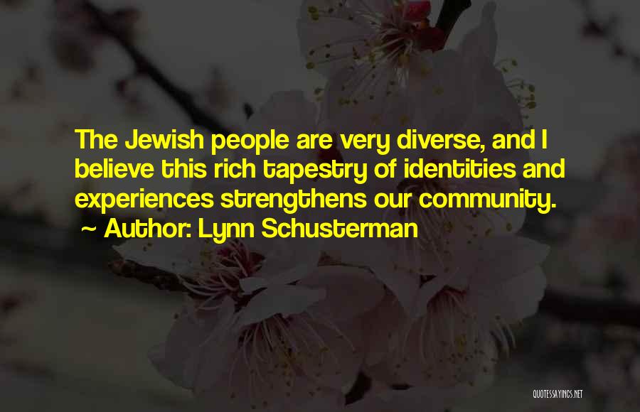 Lynn Schusterman Quotes: The Jewish People Are Very Diverse, And I Believe This Rich Tapestry Of Identities And Experiences Strengthens Our Community.