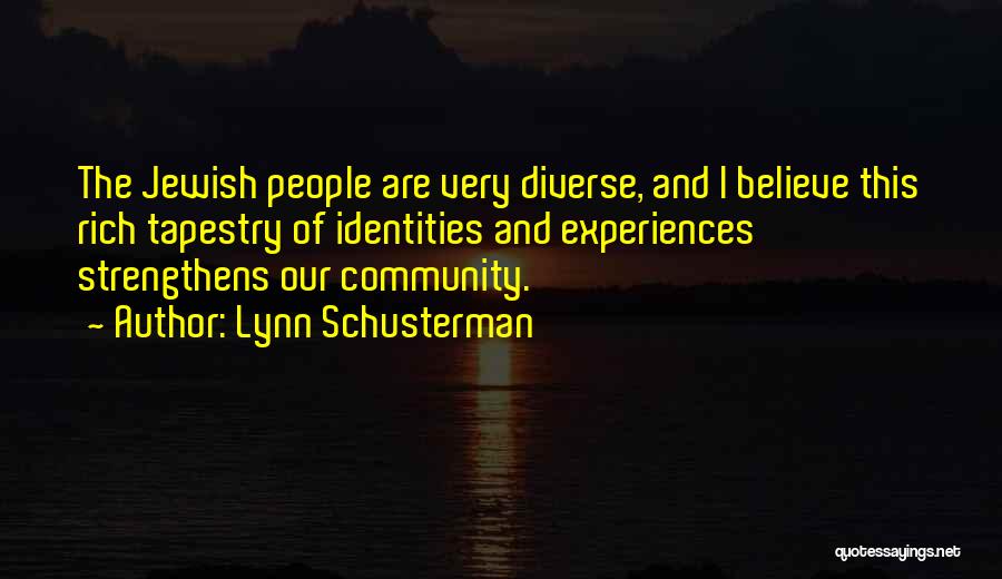 Lynn Schusterman Quotes: The Jewish People Are Very Diverse, And I Believe This Rich Tapestry Of Identities And Experiences Strengthens Our Community.