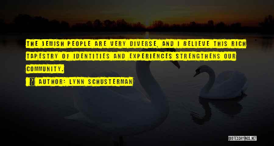 Lynn Schusterman Quotes: The Jewish People Are Very Diverse, And I Believe This Rich Tapestry Of Identities And Experiences Strengthens Our Community.