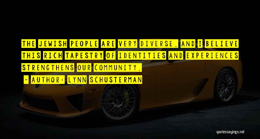 Lynn Schusterman Quotes: The Jewish People Are Very Diverse, And I Believe This Rich Tapestry Of Identities And Experiences Strengthens Our Community.