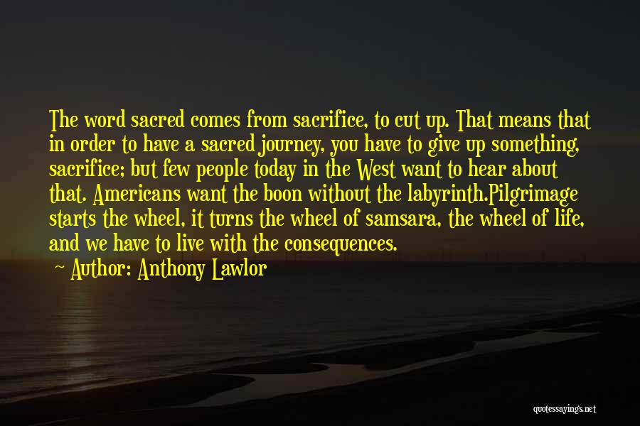 Anthony Lawlor Quotes: The Word Sacred Comes From Sacrifice, To Cut Up. That Means That In Order To Have A Sacred Journey, You