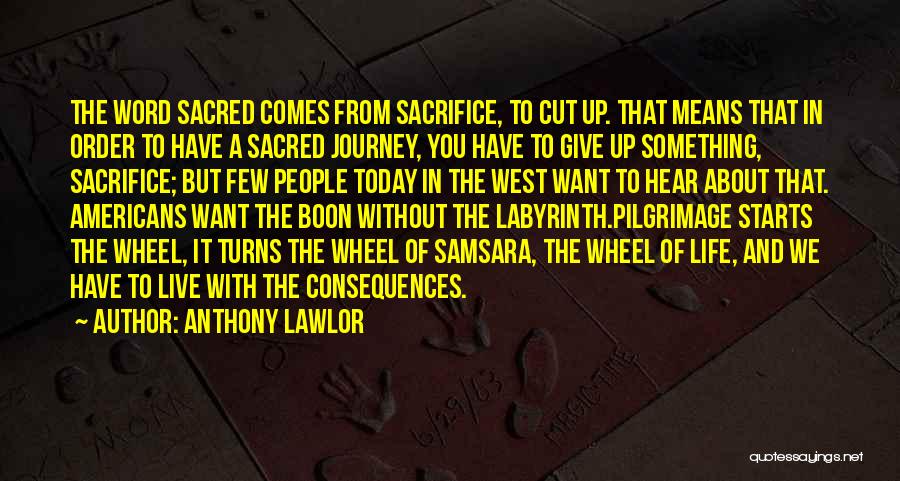 Anthony Lawlor Quotes: The Word Sacred Comes From Sacrifice, To Cut Up. That Means That In Order To Have A Sacred Journey, You